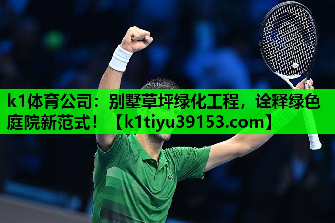 k1体育公司：别墅草坪绿化工程，诠释绿色庭院新范式！