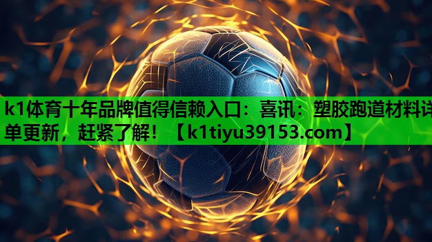 k1体育十年品牌值得信赖入口：喜讯：塑胶跑道材料详单更新，赶紧了解！