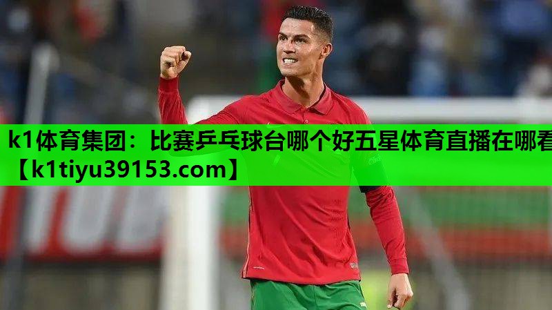 k1体育集团：比赛乒乓球台哪个好五星体育直播在哪看