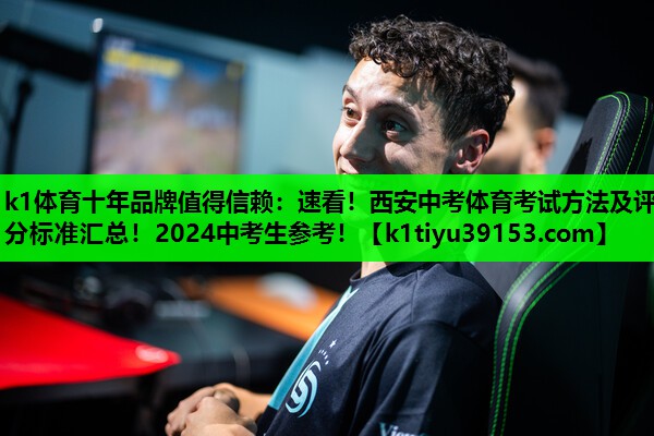 k1体育十年品牌值得信赖：速看！西安中考体育考试方法及评分标准汇总！2024中考生参考！