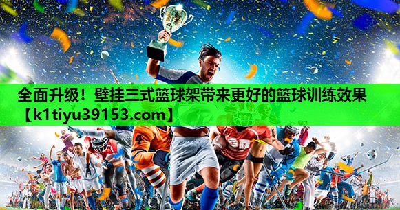 全面升级！壁挂三式篮球架带来更好的篮球训练效果