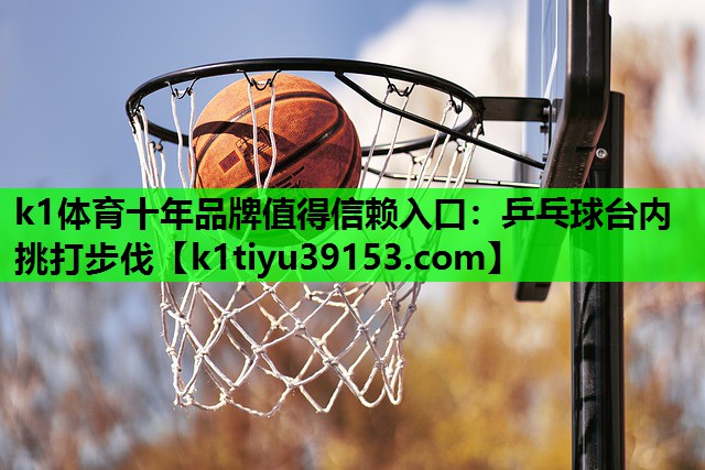 k1体育十年品牌值得信赖入口：乒乓球台内挑打步伐