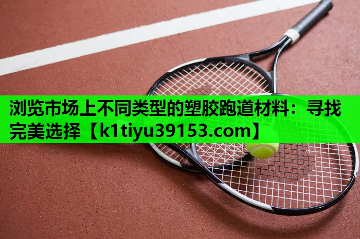 浏览市场上不同类型的塑胶跑道材料：寻找完美选择