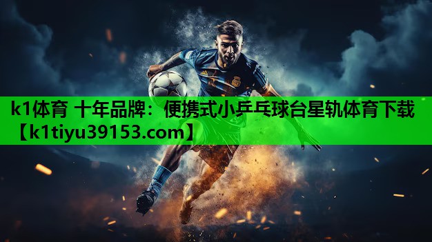k1体育 十年品牌：便携式小乒乓球台星轨体育下载