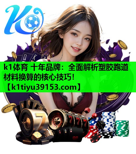 k1体育 十年品牌：全面解析塑胶跑道材料换算的核心技巧！