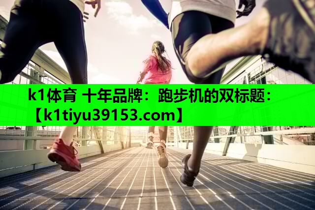 k1体育 十年品牌：跑步机的双标题：