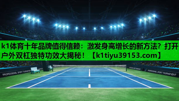 k1体育十年品牌值得信赖：激发身高增长的新方法？打开户外双杠独特功效大揭秘！