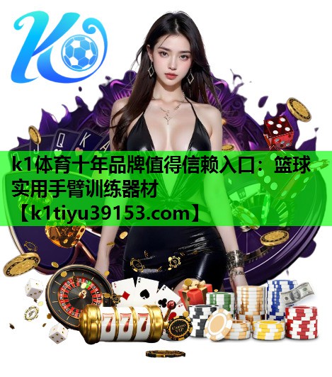 k1体育十年品牌值得信赖入口：篮球实用手臂训练器材
