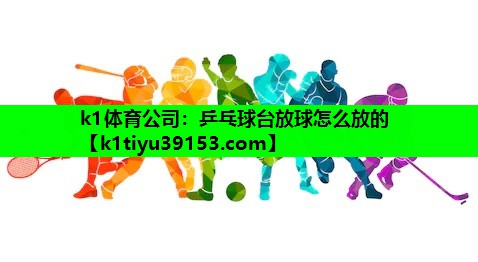k1体育公司：乒乓球台放球怎么放的