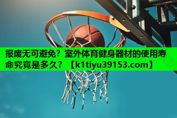 报废无可避免？室外体育健身器材的使用寿命究竟是多久？