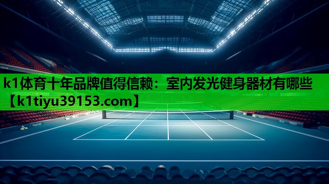 k1体育十年品牌值得信赖：室内发光健身器材有哪些