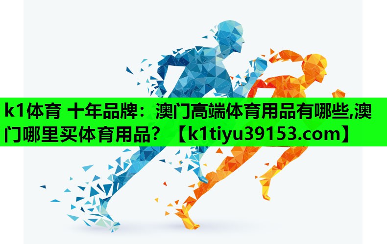 k1体育 十年品牌：澳门高端体育用品有哪些,澳门哪里买体育用品？