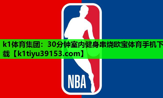 k1体育集团：30分钟室内健身串烧欧宝体育手机下载