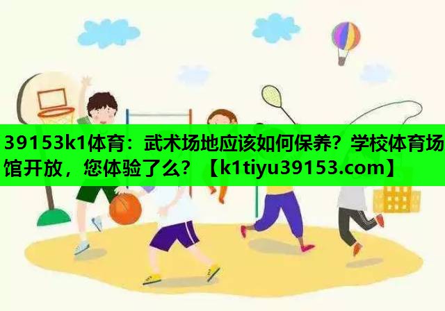 39153k1体育：武术场地应该如何保养？学校体育场馆开放，您体验了么？