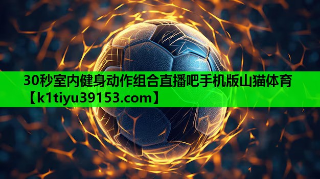 30秒室内健身动作组合直播吧手机版山猫体育