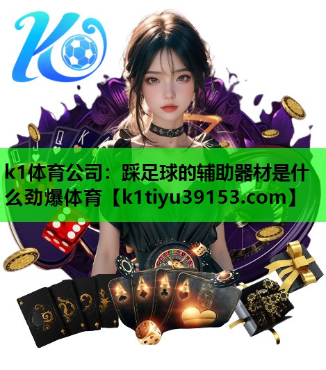k1体育公司：踩足球的辅助器材是什么劲爆体育