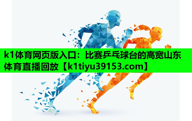 k1体育网页版入口：比赛乒乓球台的高宽山东体育直播回放