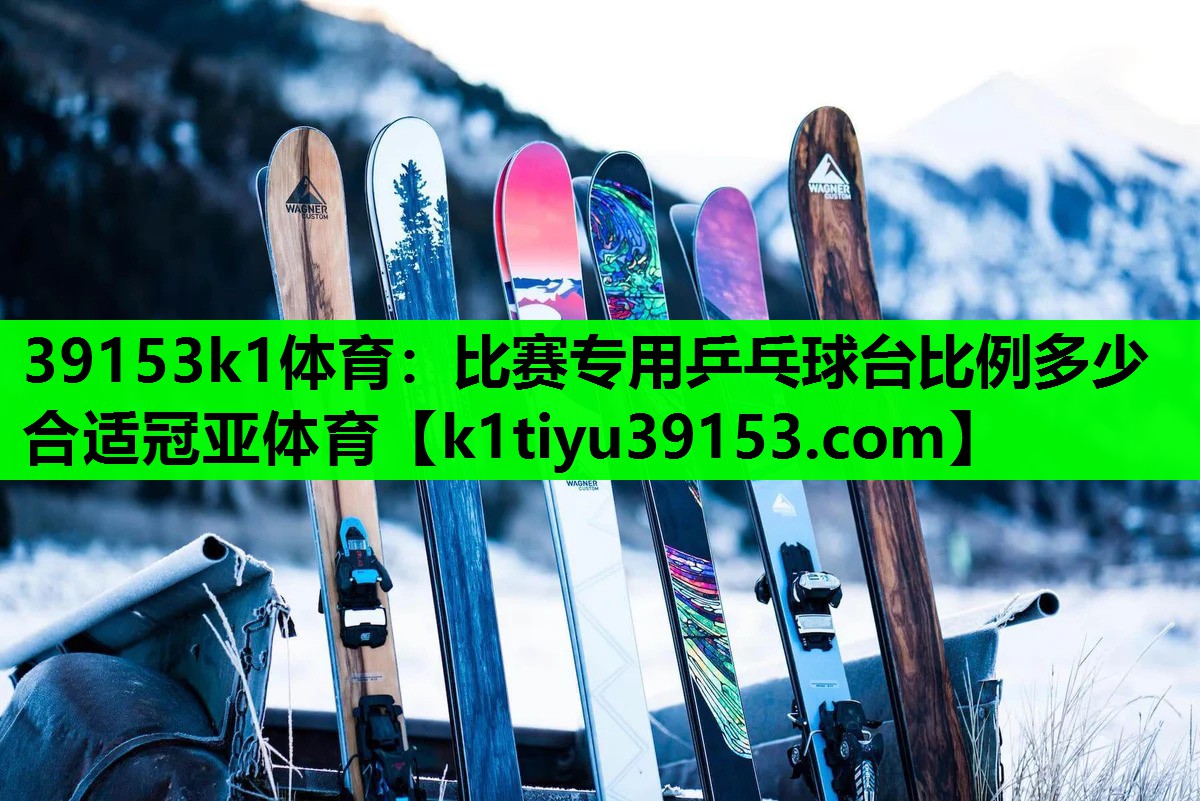 39153k1体育：比赛专用乒乓球台比例多少合适冠亚体育