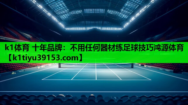 k1体育 十年品牌：不用任何器材练足球技巧鸿源体育