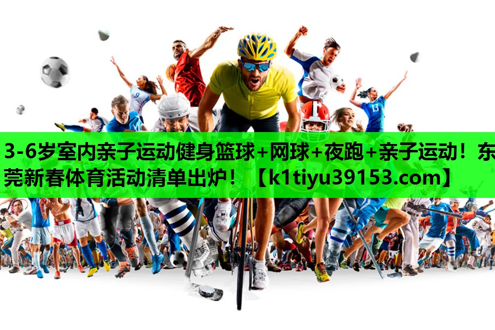 3-6岁室内亲子运动健身篮球+网球+夜跑+亲子运动！东莞新春体育活动清单出炉！