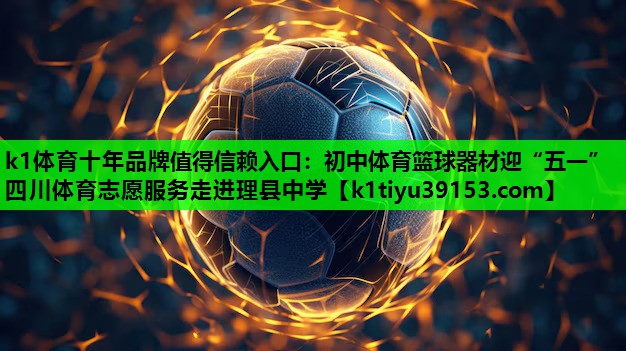 k1体育十年品牌值得信赖入口：初中体育篮球器材迎“五一”四川体育志愿服务走进理县中学
