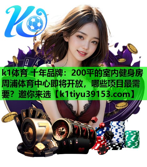 k1体育 十年品牌：200平的室内健身房周浦体育中心即将开放，哪些项目最需要？邀你来选