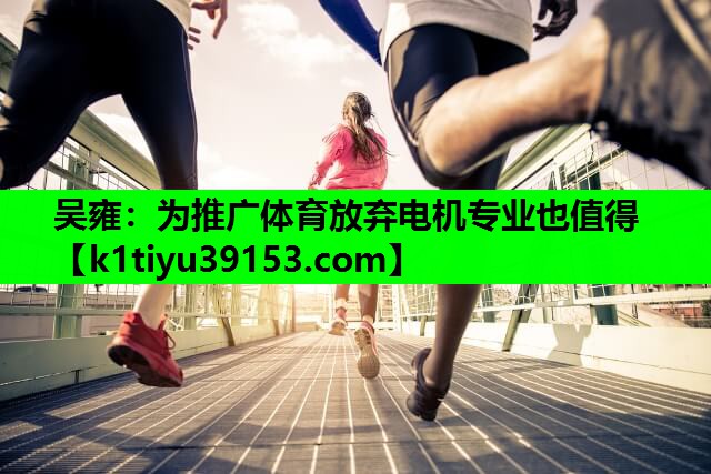 吴雍：为推广体育放弃电机专业也值得