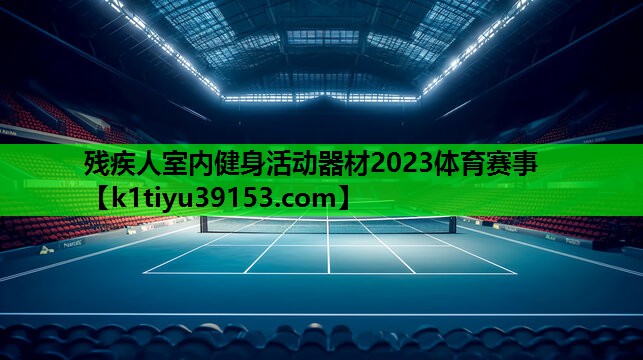 残疾人室内健身活动器材2023体育赛事