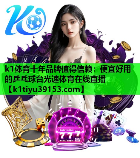 k1体育十年品牌值得信赖：便宜好用的乒乓球台光速体育在线直播
