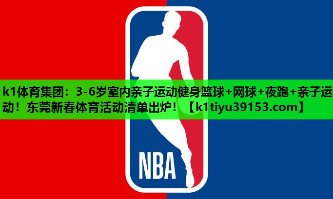 k1体育集团：3-6岁室内亲子运动健身篮球+网球+夜跑+亲子运动！东莞新春体育活动清单出炉！