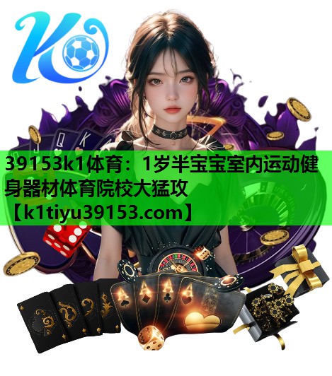 39153k1体育：1岁半宝宝室内运动健身器材体育院校大猛攻