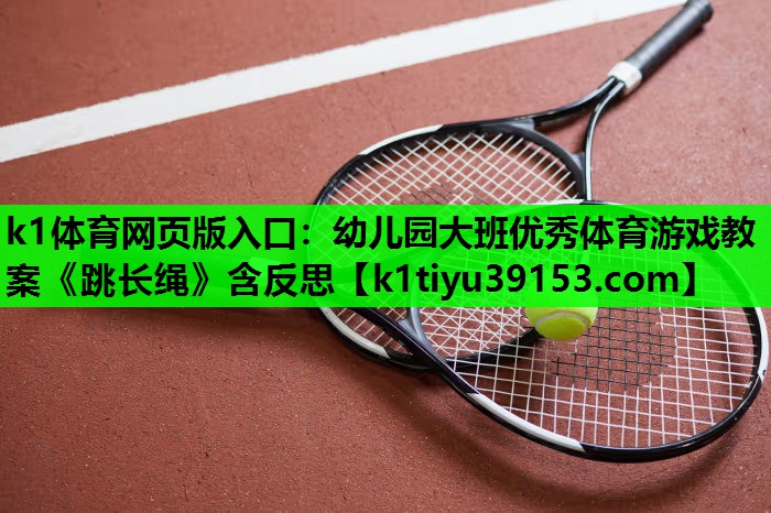 k1体育网页版入口：幼儿园大班优秀体育游戏教案《跳长绳》含反思