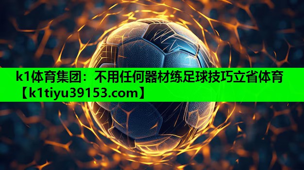 k1体育集团：不用任何器材练足球技巧立省体育