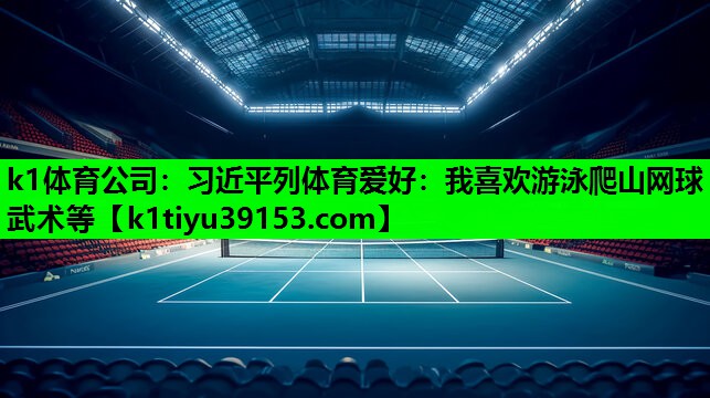 k1体育公司：习近平列体育爱好：我喜欢游泳爬山网球武术等