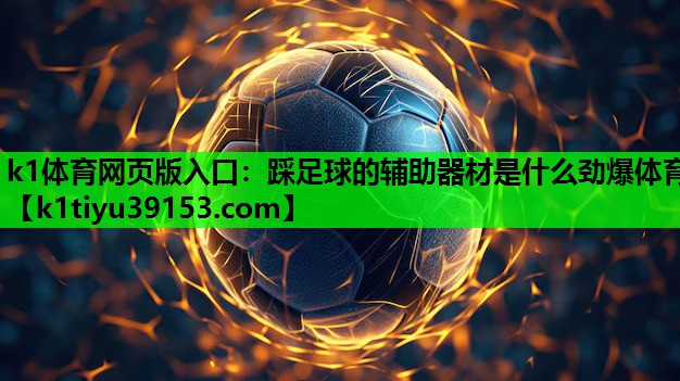 k1体育网页版入口：踩足球的辅助器材是什么劲爆体育