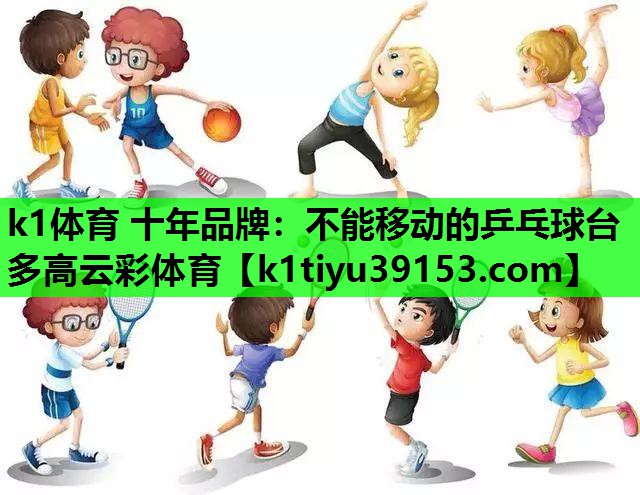 k1体育 十年品牌：不能移动的乒乓球台多高云彩体育