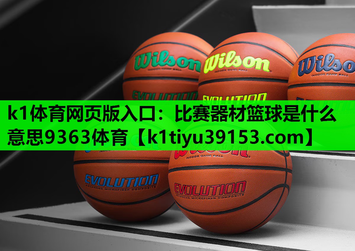 k1体育网页版入口：比赛器材篮球是什么意思9363体育