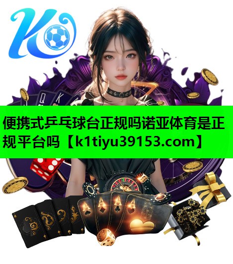便携式乒乓球台正规吗诺亚体育是正规平台吗