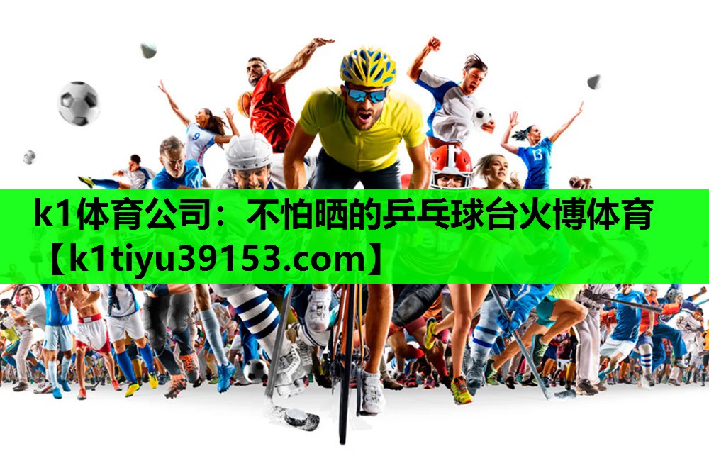 k1体育公司：不怕晒的乒乓球台火博体育