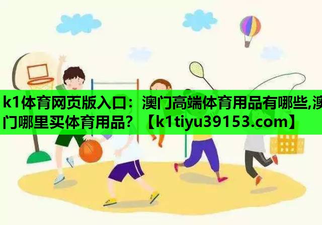 k1体育网页版入口：澳门高端体育用品有哪些,澳门哪里买体育用品？