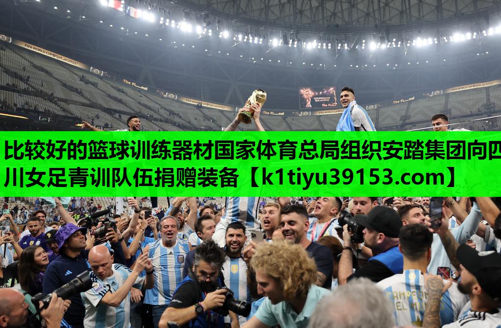 比较好的篮球训练器材国家体育总局组织安踏集团向四川女足青训队伍捐赠装备