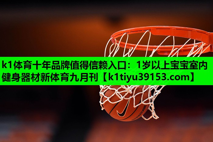 k1体育十年品牌值得信赖入口：1岁以上宝宝室内健身器材新体育九月刊