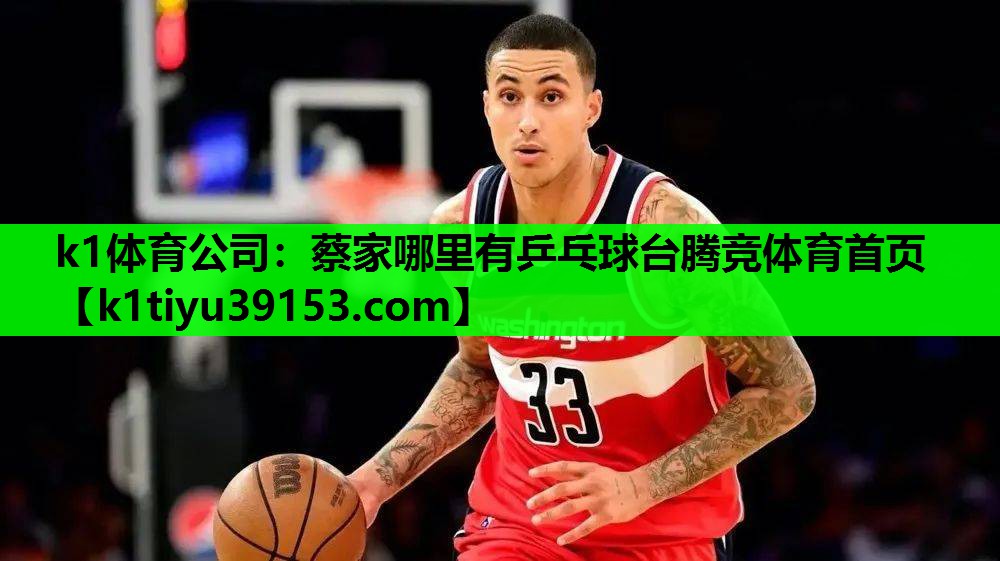 k1体育公司：蔡家哪里有乒乓球台腾竞体育首页