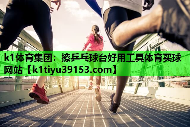 k1体育集团：擦乒乓球台好用工具体育买球网站