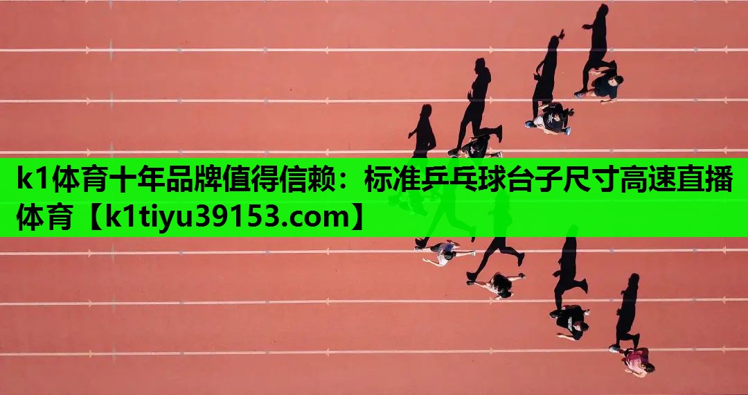 k1体育十年品牌值得信赖：标准乒乓球台子尺寸高速直播体育