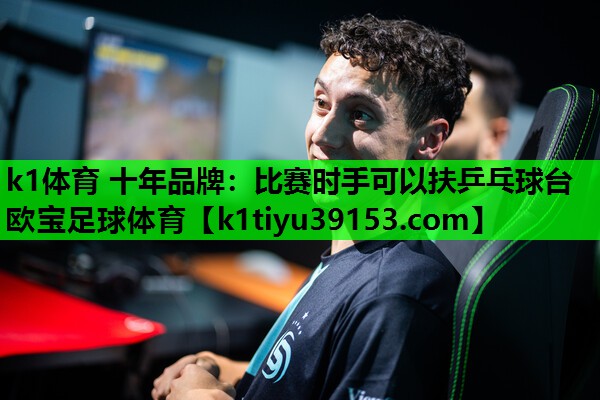 k1体育 十年品牌：比赛时手可以扶乒乓球台欧宝足球体育