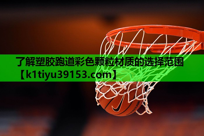 了解塑胶跑道彩色颗粒材质的选择范围