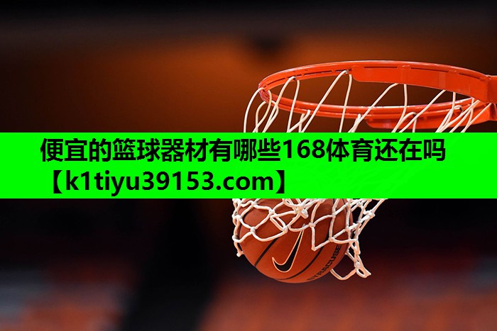 便宜的篮球器材有哪些168体育还在吗