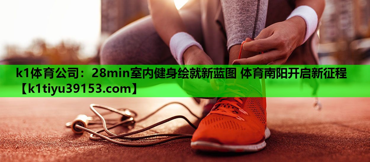 k1体育公司：28min室内健身绘就新蓝图 体育南阳开启新征程
