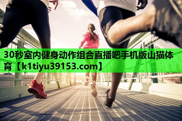 30秒室内健身动作组合直播吧手机版山猫体育